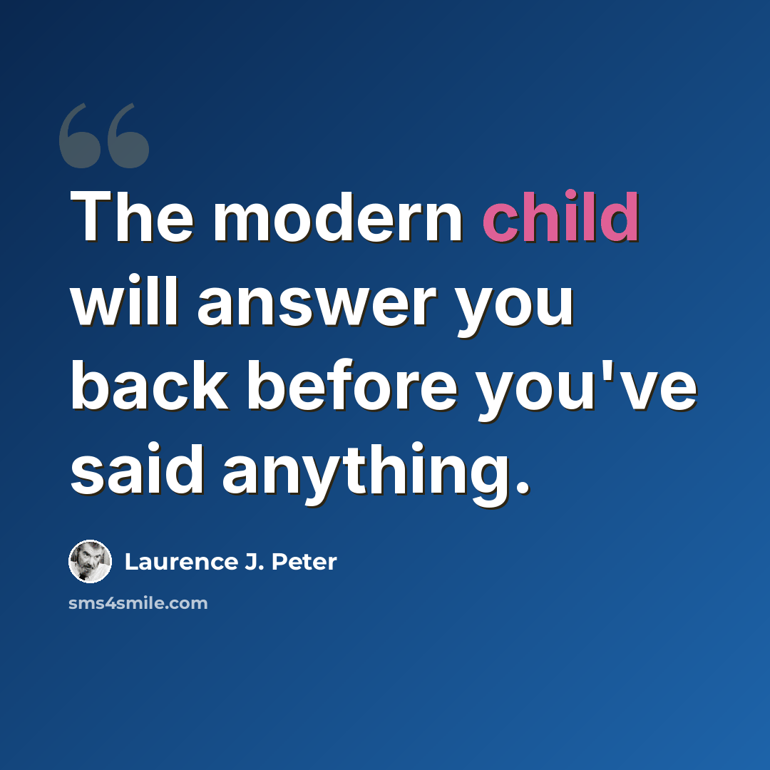 “The modern child will answer you back before you've said anything.” quote by Laurence J. Peter