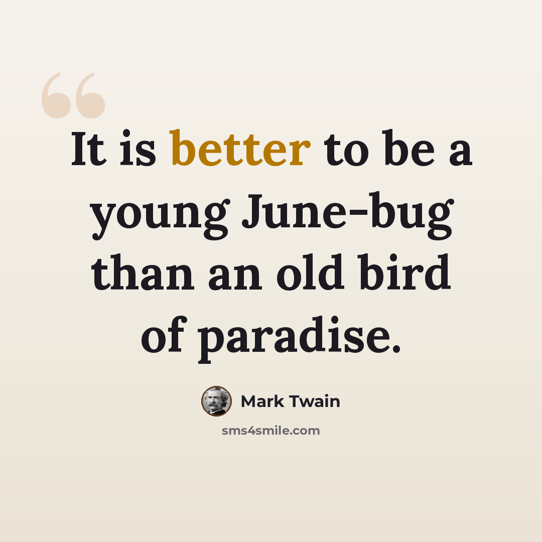 “It is better to be a young June-bug than an old bird of paradise.” quote by Mark Twain
