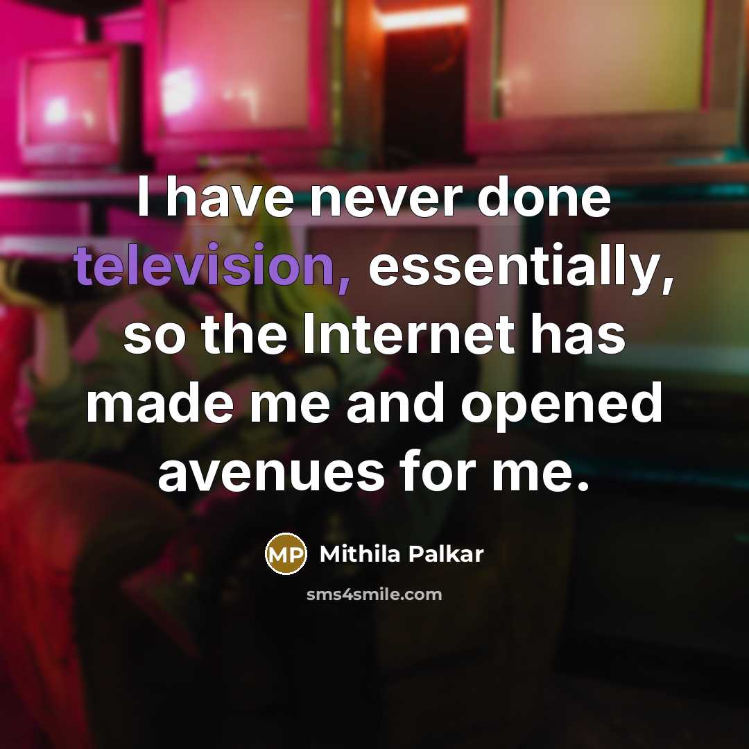 “I have never done television, essentially, so the Internet has made me and opened avenues for me.” quote by Mithila Palkar