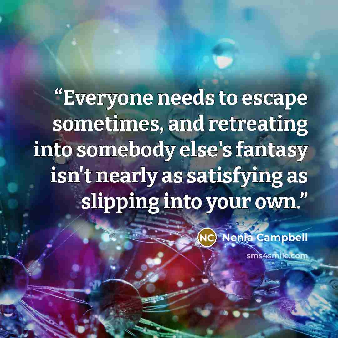 “Everyone needs to escape sometimes, and retreating into somebody else's fantasy isn't nearly as satisfying as slipping into your own.” quote by Nenia Campbell