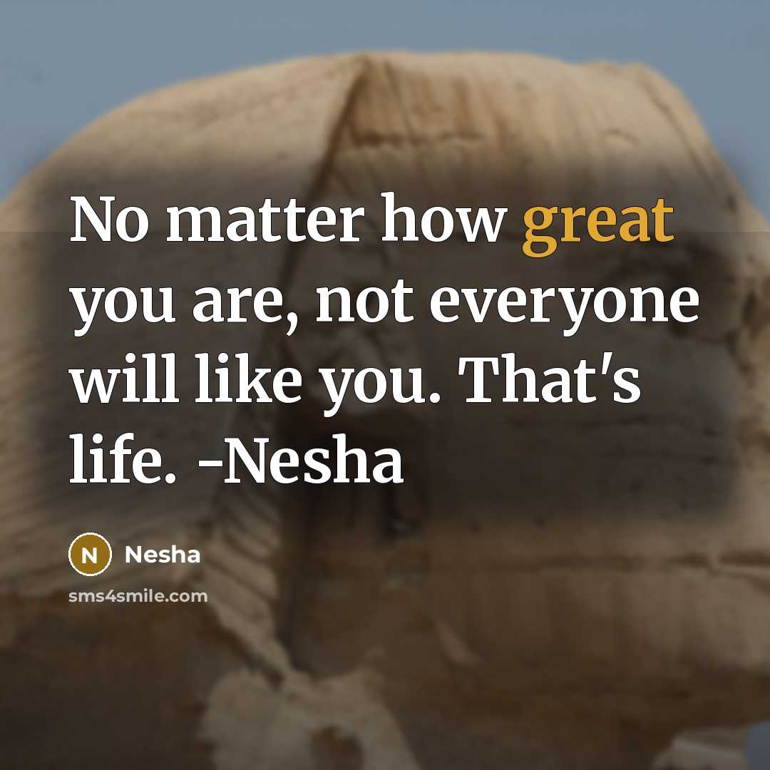 “No matter how great you are, not everyone will like you. That's life. -Nesha” quote by Nesha