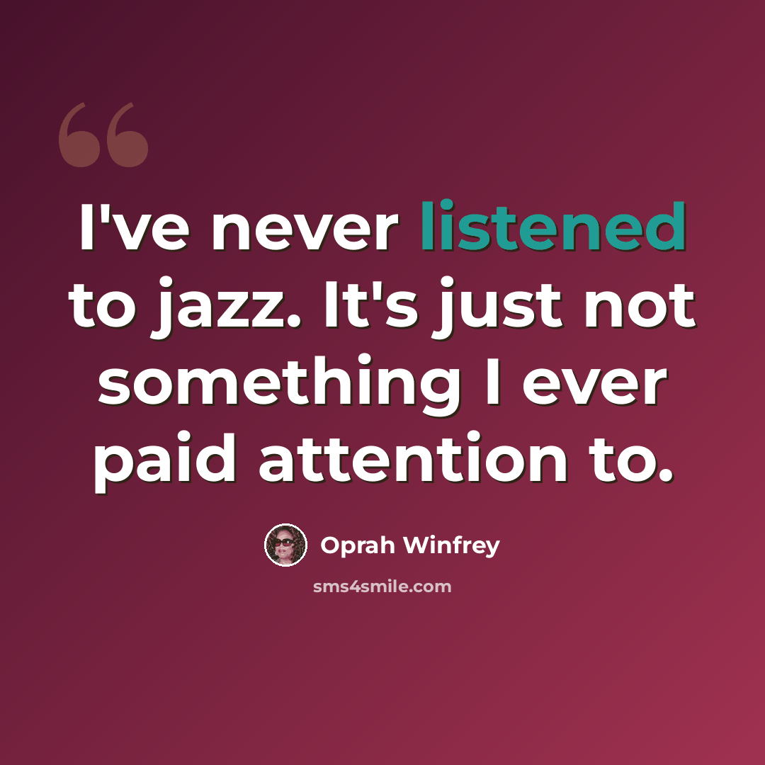 “I've never listened to jazz. It's just not something I ever paid attention to.” quote by Oprah Winfrey