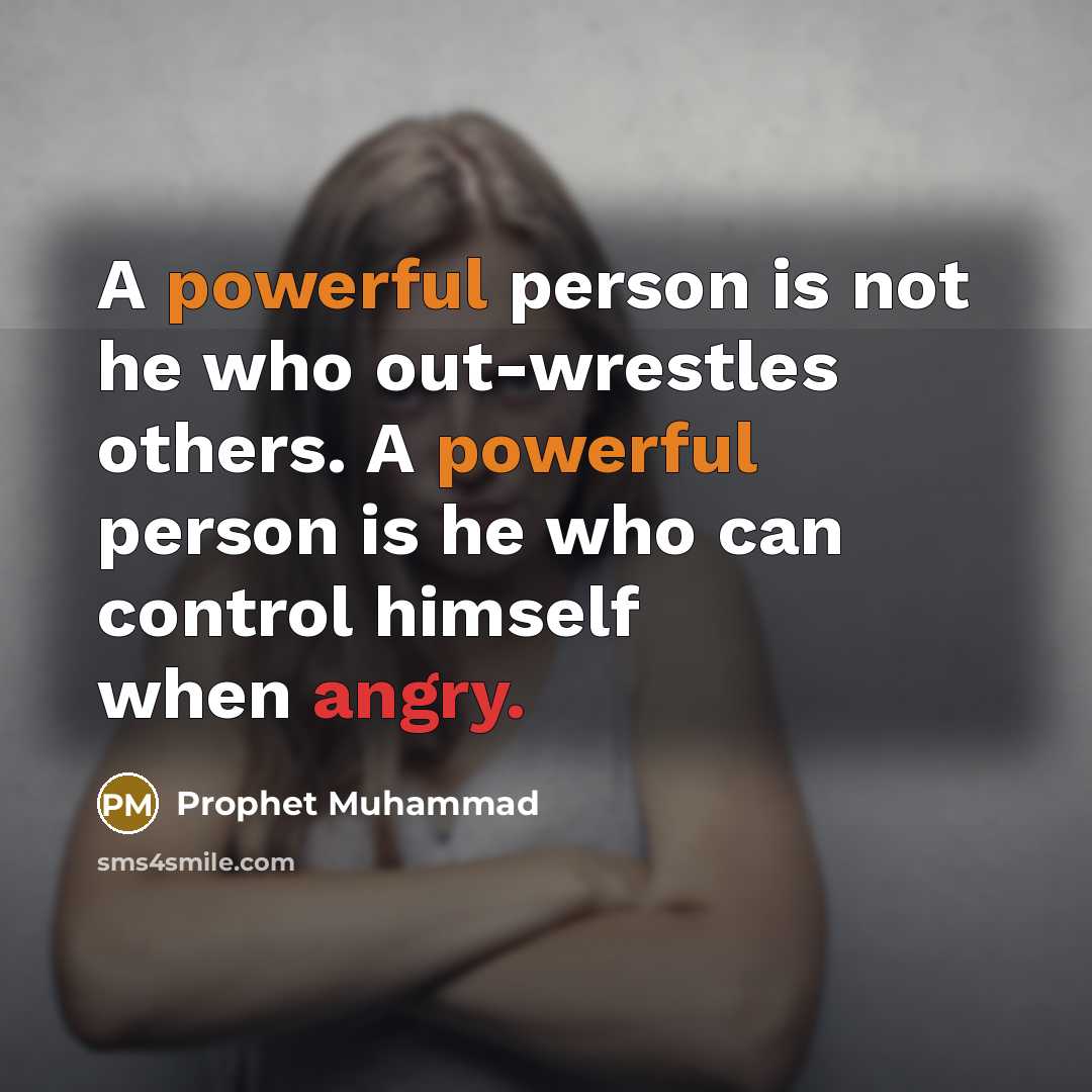 “A powerful person is not he who out-wrestles others. A powerful person is he who can control himself when angry.” quote by Prophet Muhammad