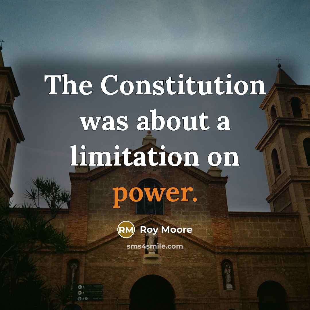 “The Constitution was about a limitation on power.” quote by Roy Moore