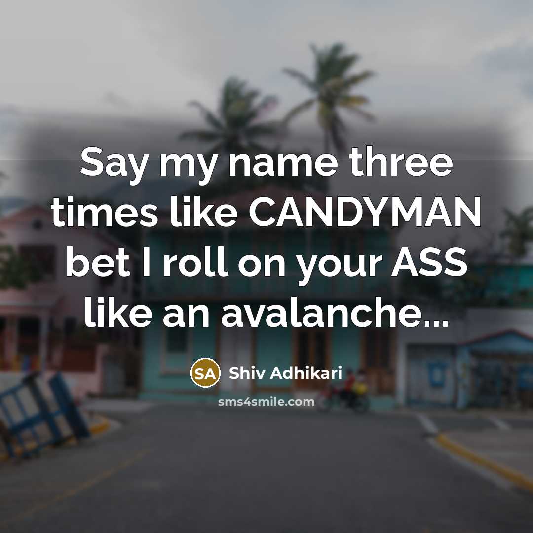 “Say my name three times like CANDYMAN bet I roll on your ASS like an avalanche...” quote by Shiv Adhikari