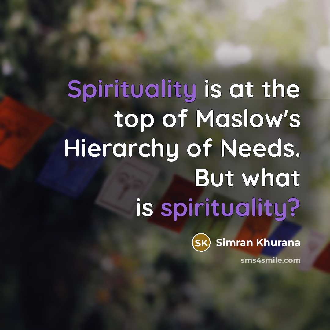 “Spirituality is at the top of Maslow's Hierarchy of Needs. But what is spirituality?” quote by Simran Khurana