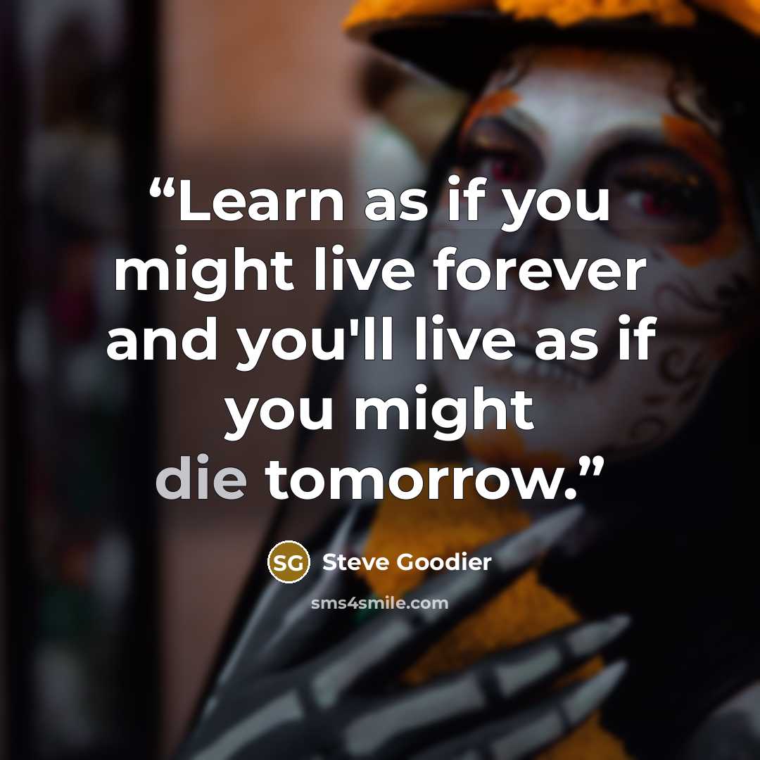 “Learn as if you might live forever and you'll live as if you might die tomorrow.” quote by Steve Goodier