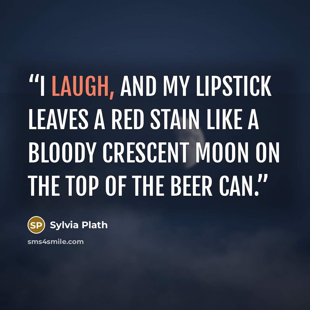 “I laugh, and my lipstick leaves a red stain like a bloody crescent moon on the top of the beer can.” quote by Sylvia Plath