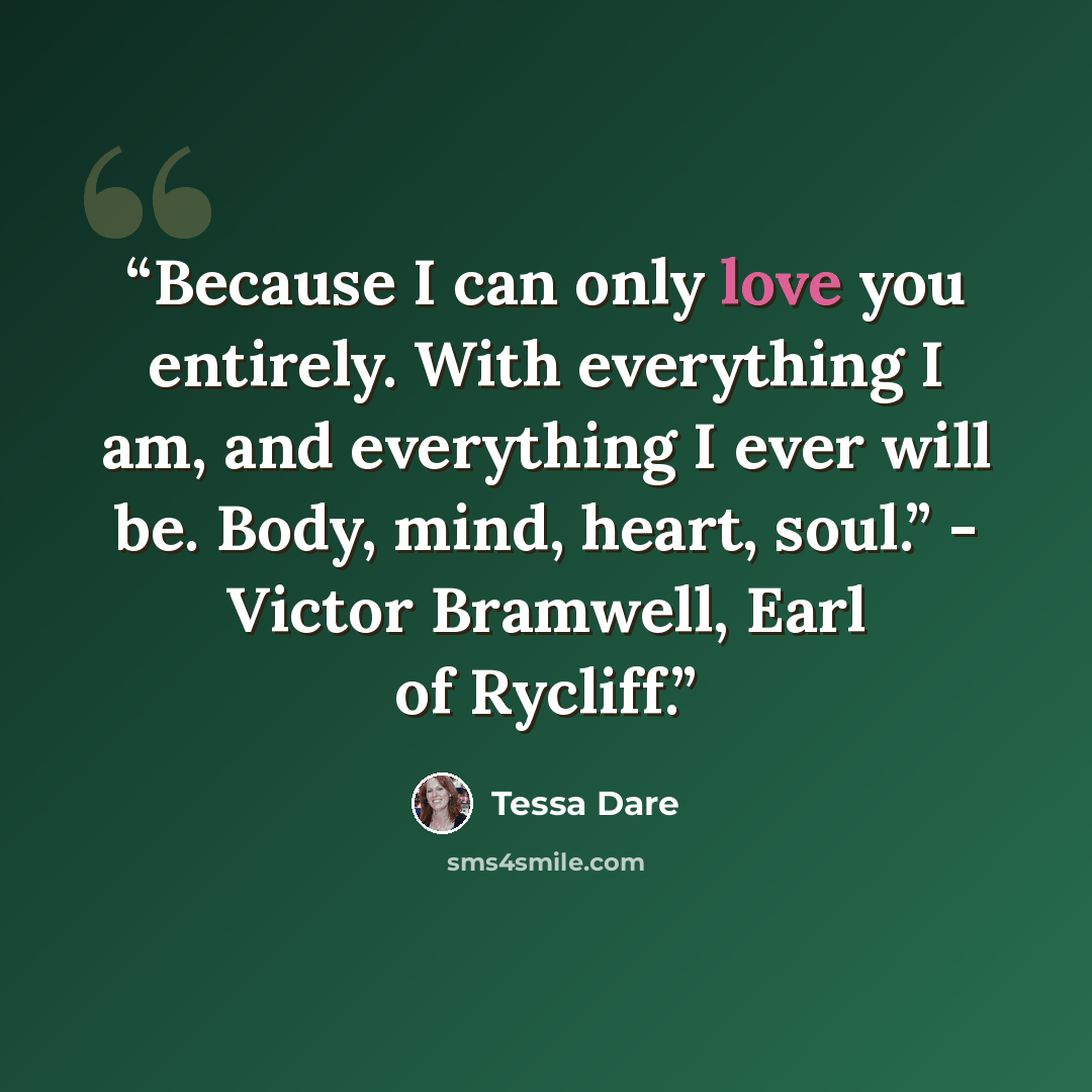 “Because I can only love you entirely. With everything I am, and everything I ever will be. Body, mind, heart, soul.” - Victor Bramwell, Earl of Rycliff.” quote by Tessa Dare
