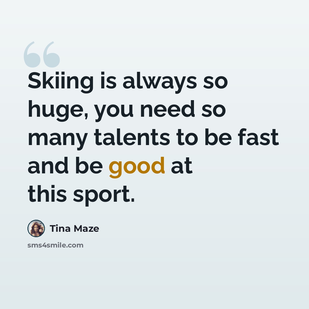 “Skiing is always so huge, you need so many talents to be fast and be good at this sport.” quote by Tina Maze