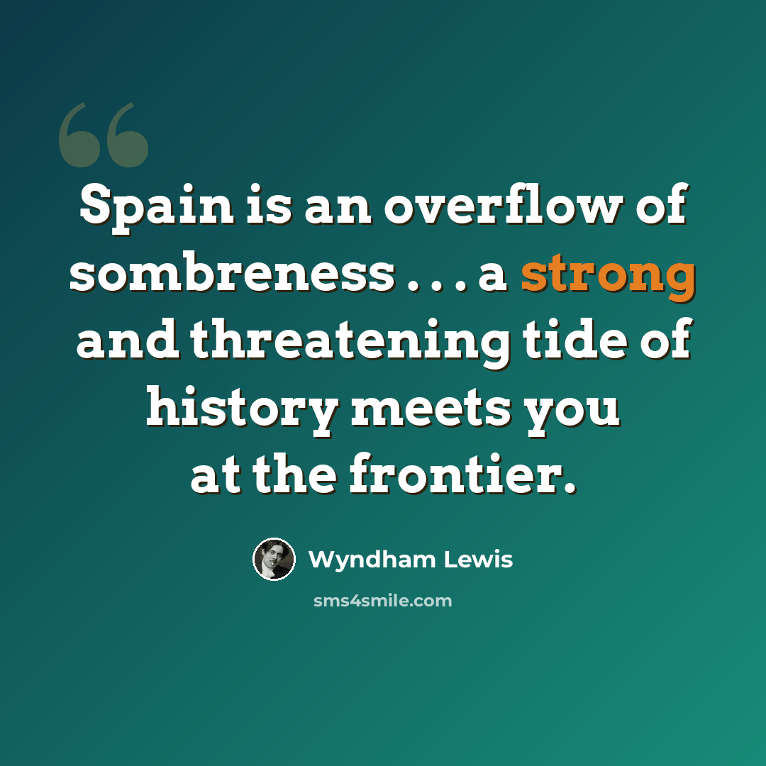 “Spain is an overflow of sombreness . . . a strong and threatening tide of history meets you at the frontier.” quote by Wyndham Lewis