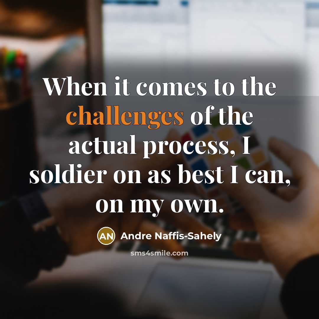 “When it comes to the challenges of the actual process, I soldier on as best I can, on my own.” quote by Andre Naffis-Sahely