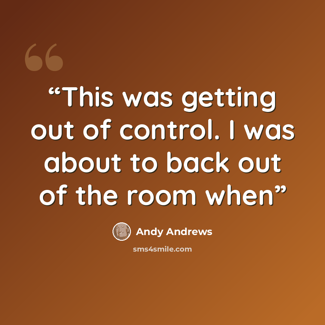 “This was getting out of control. I was about to back out of the room when” quote by Andy Andrews