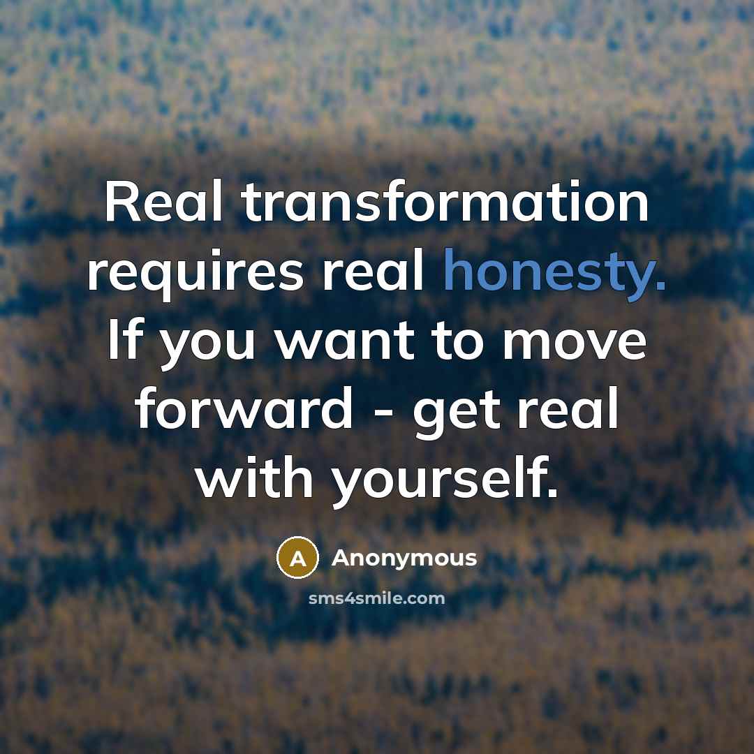 “Real transformation requires real honesty. If you want to move forward - get real with yourself.” quote by Anonymous
