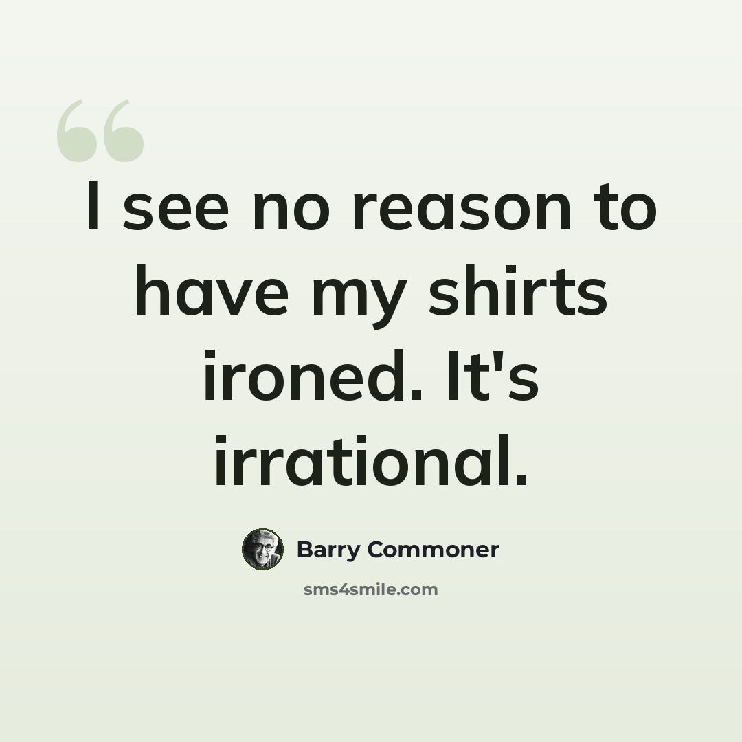 “I see no reason to have my shirts ironed. It's irrational.” quote by Barry Commoner