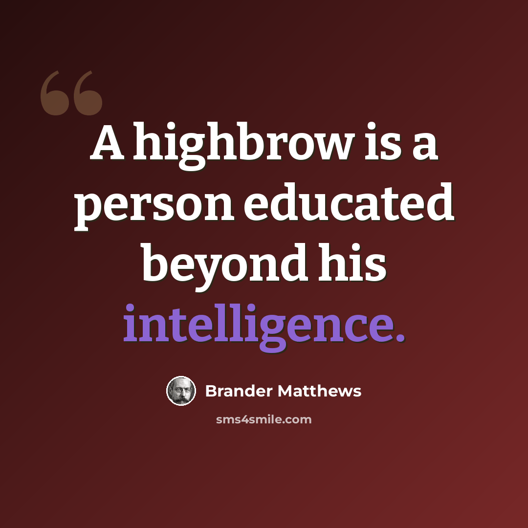 “A highbrow is a person educated beyond his intelligence.” quote by Brander Matthews