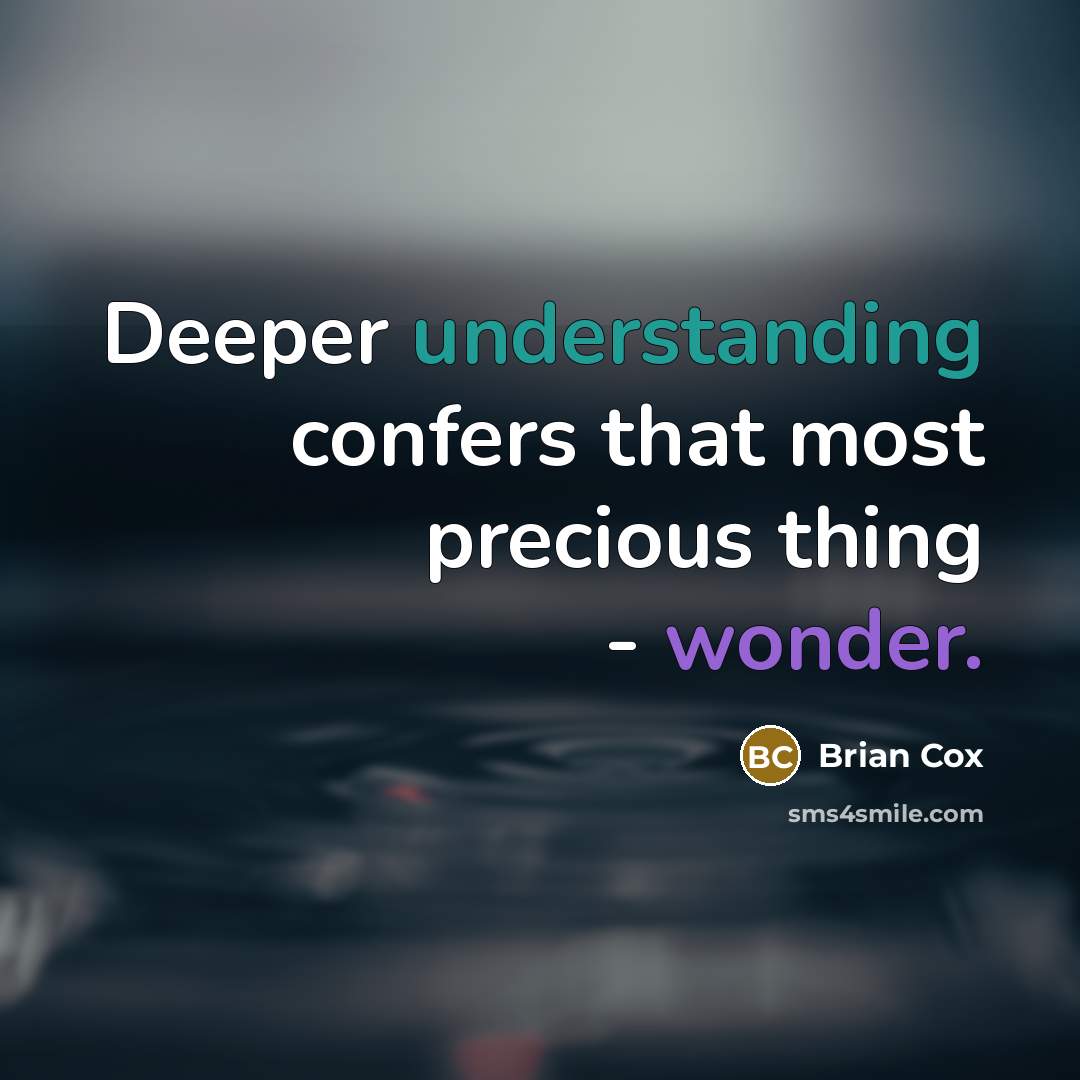 “Deeper understanding confers that most precious thing - wonder.” quote by Brian Cox