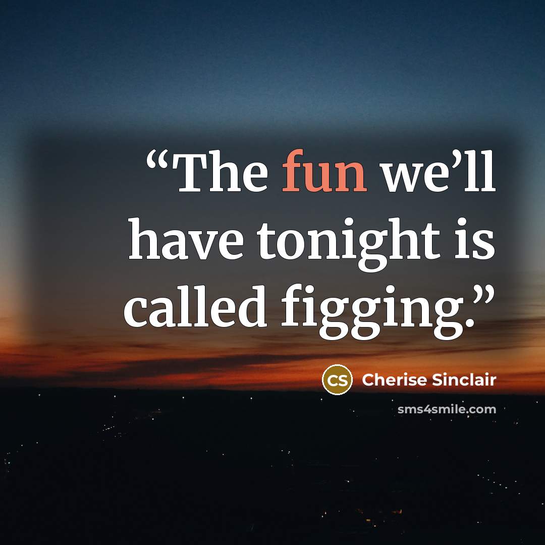 “The fun we’ll have tonight is called figging.” quote by Cherise Sinclair