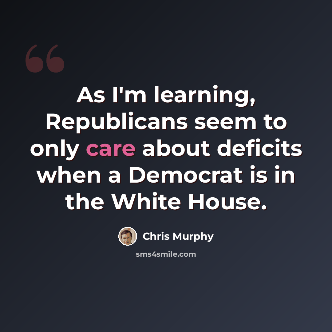 “As I'm learning, Republicans seem to only care about deficits when a Democrat is in the White House.” quote by Chris Murphy