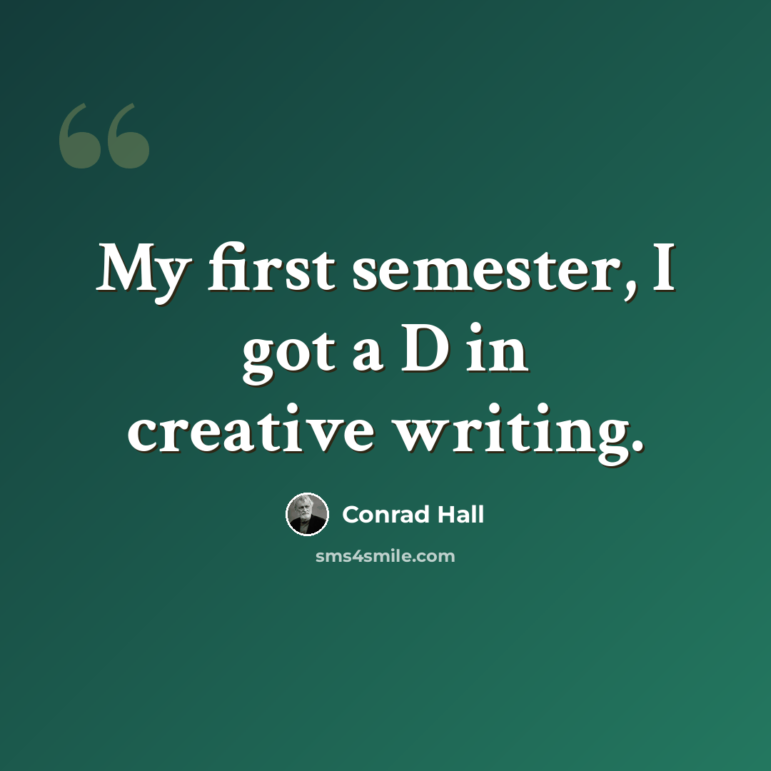 “My first semester, I got a D in creative writing.” quote by Conrad Hall