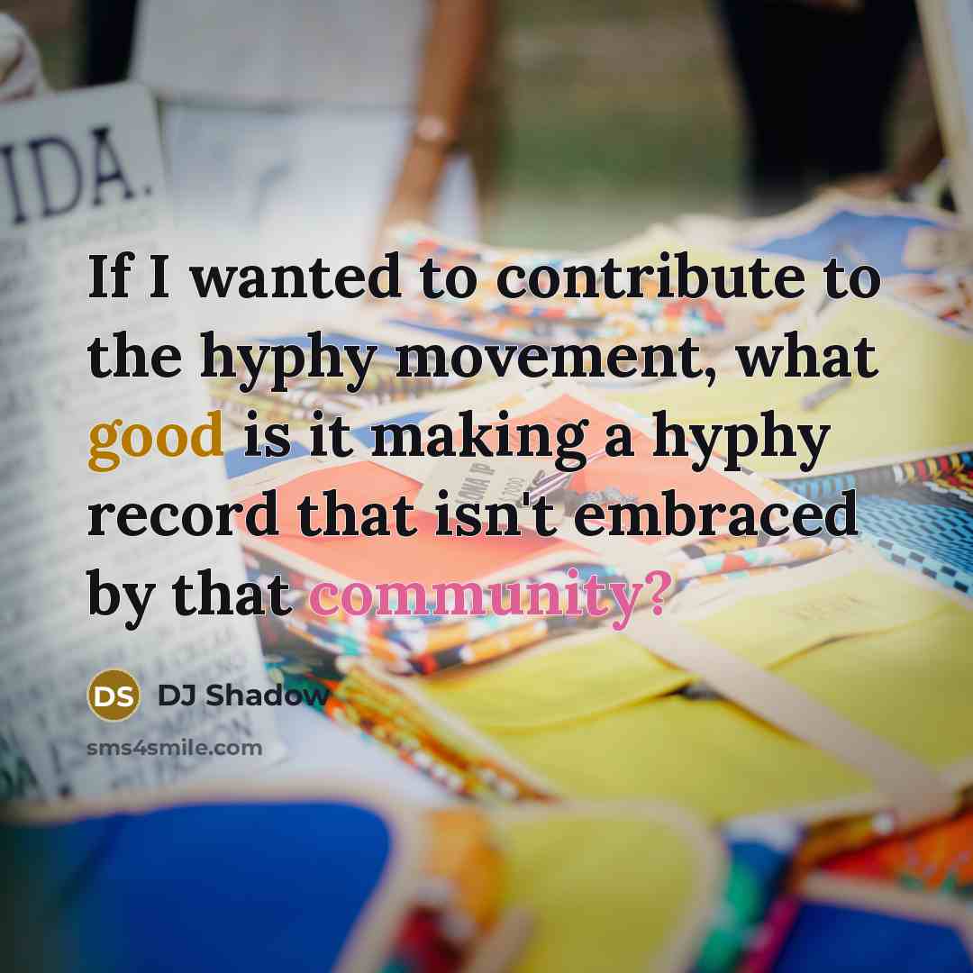 “If I wanted to contribute to the hyphy movement, what good is it making a hyphy record that isn't embraced by that community?” quote by DJ Shadow