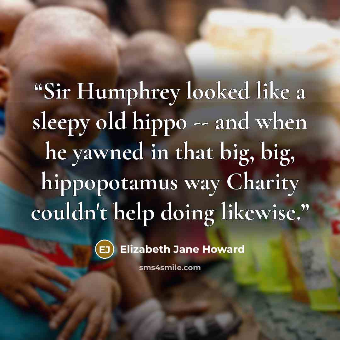 “Sir Humphrey looked like a sleepy old hippo -- and when he yawned in that big, big, hippopotamus way Charity couldn't help doing likewise.” quote by Elizabeth Jane Howard