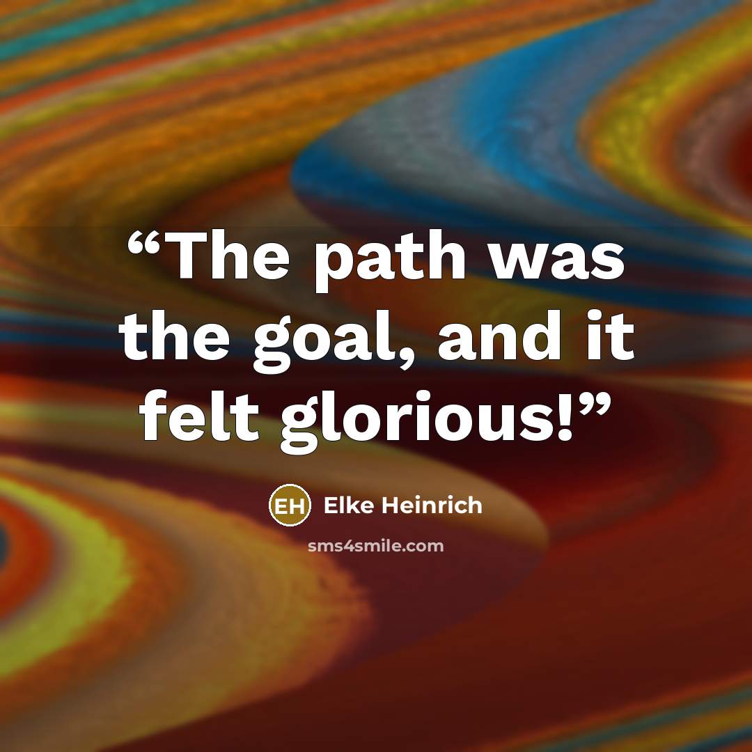 “The path was the goal, and it felt glorious!” quote by Elke Heinrich