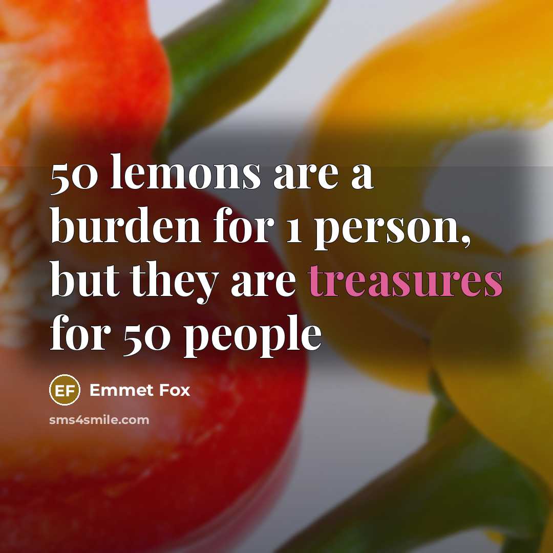 “50 lemons are a burden for 1 person, but they are treasures for 50 people” quote by Emmet Fox