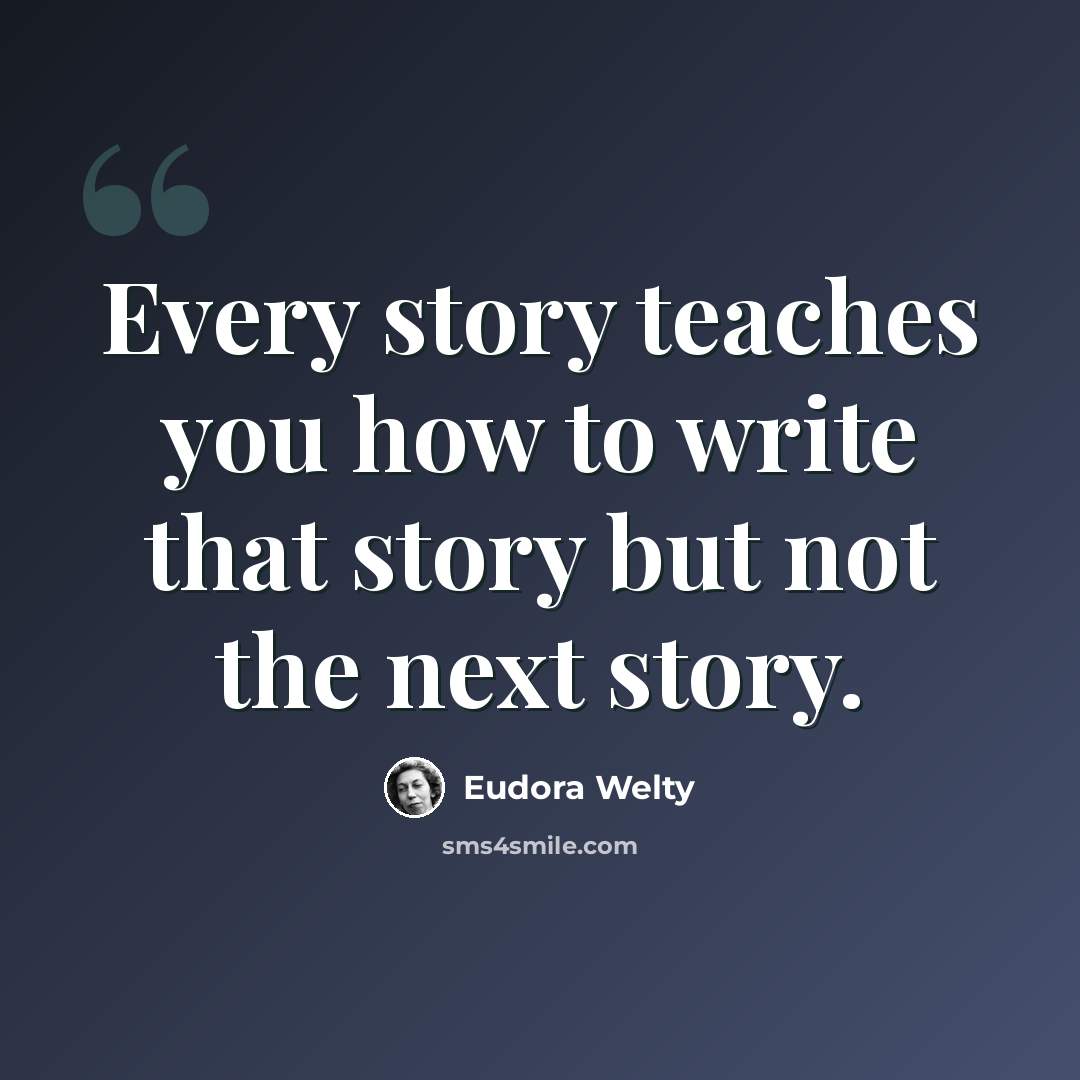 “Every story teaches you how to write that story but not the next story.” quote by Eudora Welty