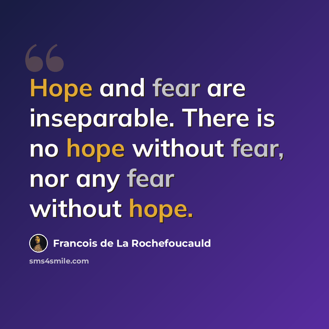 “Hope and fear are inseparable. There is no hope without fear, nor any fear without hope.” quote by Francois de La Rochefoucauld