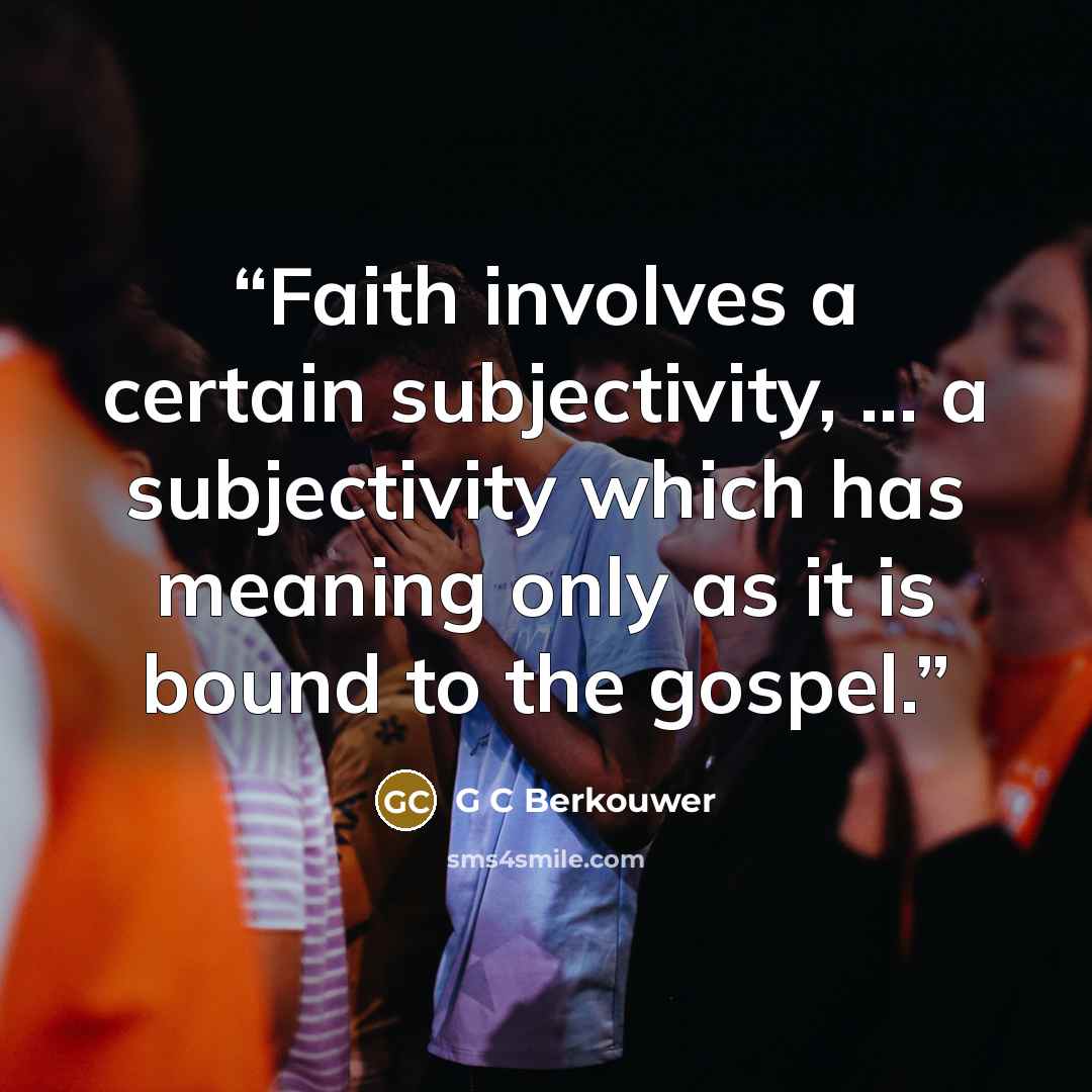 “Faith involves a certain subjectivity, ... a subjectivity which has meaning only as it is bound to the gospel.” quote by G C Berkouwer