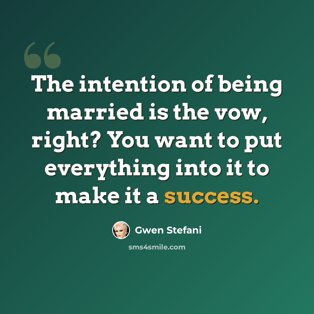 “The intention of being married is the vow, right? You want to put everything into it to make it a success.” quote by Gwen Stefani