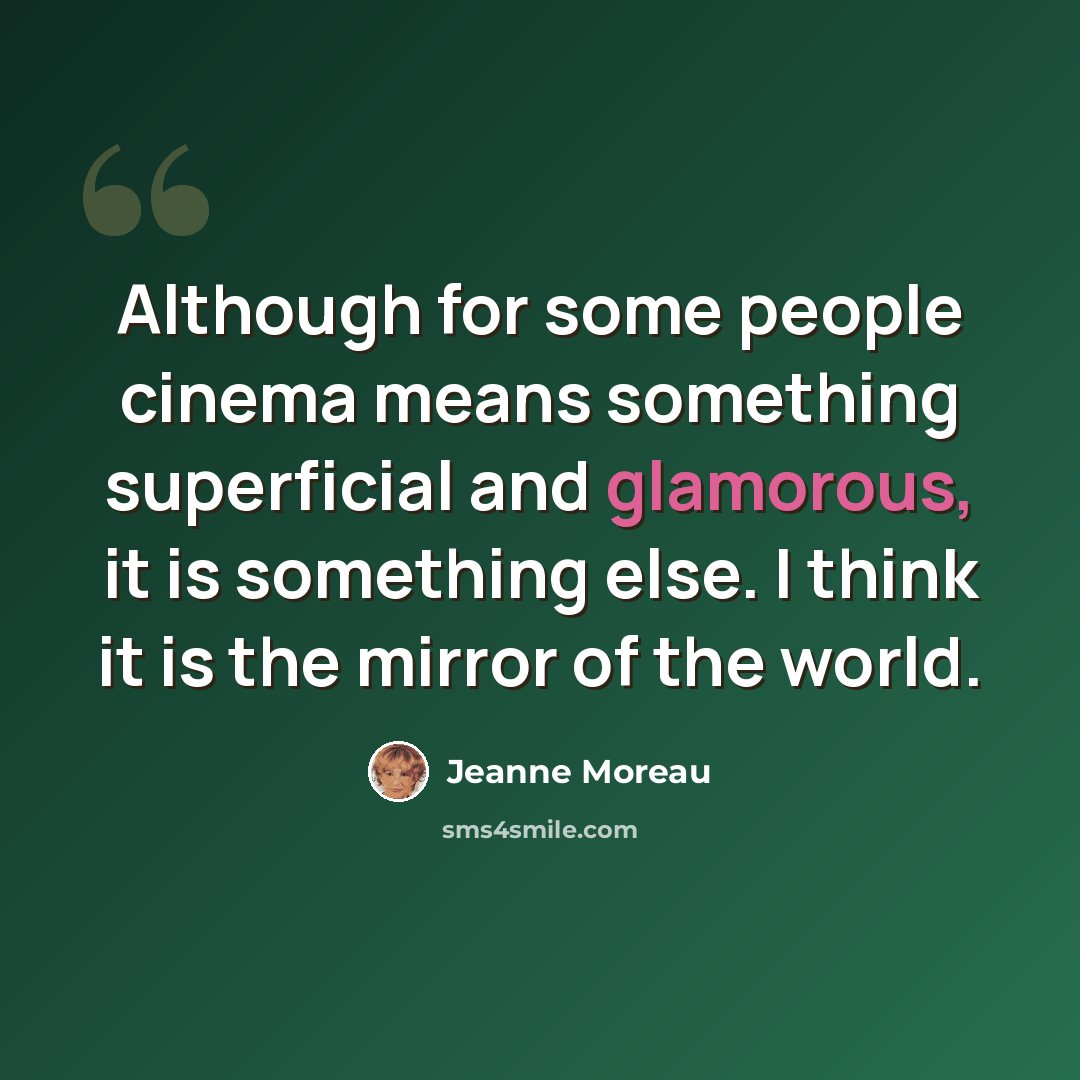 “Although for some people cinema means something superficial and glamorous, it is something else. I think it is the mirror of the world.” quote by Jeanne Moreau