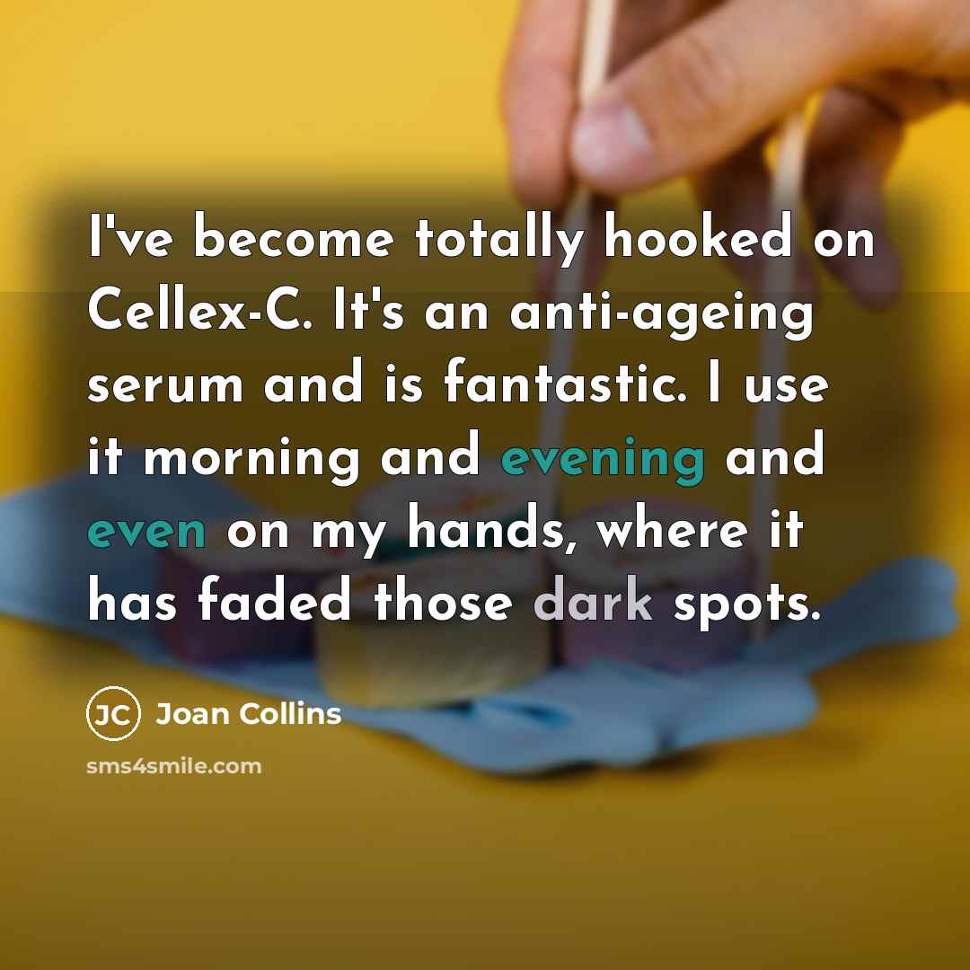 “I've become totally hooked on Cellex-C. It's an anti-ageing serum and is fantastic. I use it morning and evening and even on my hands, where it has faded those dark spots.” quote by Joan Collins