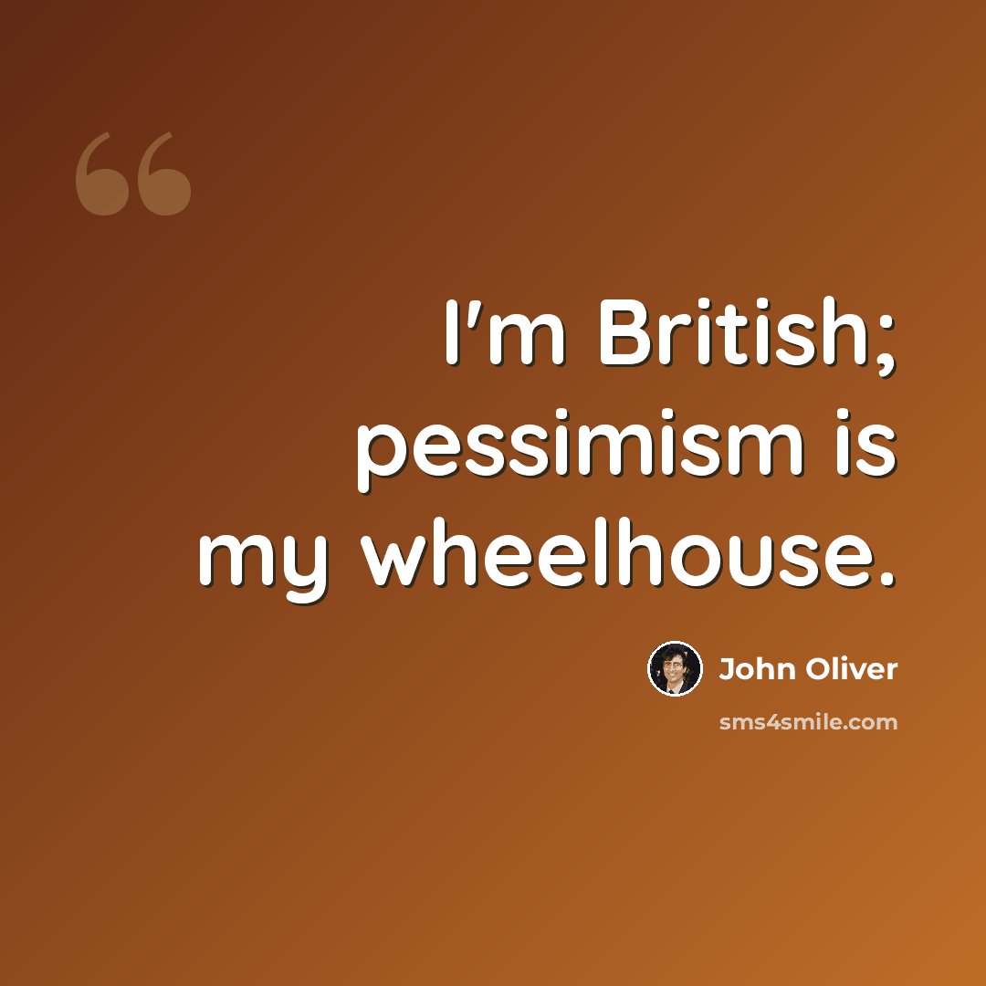 “I'm British; pessimism is my wheelhouse.” quote by John Oliver