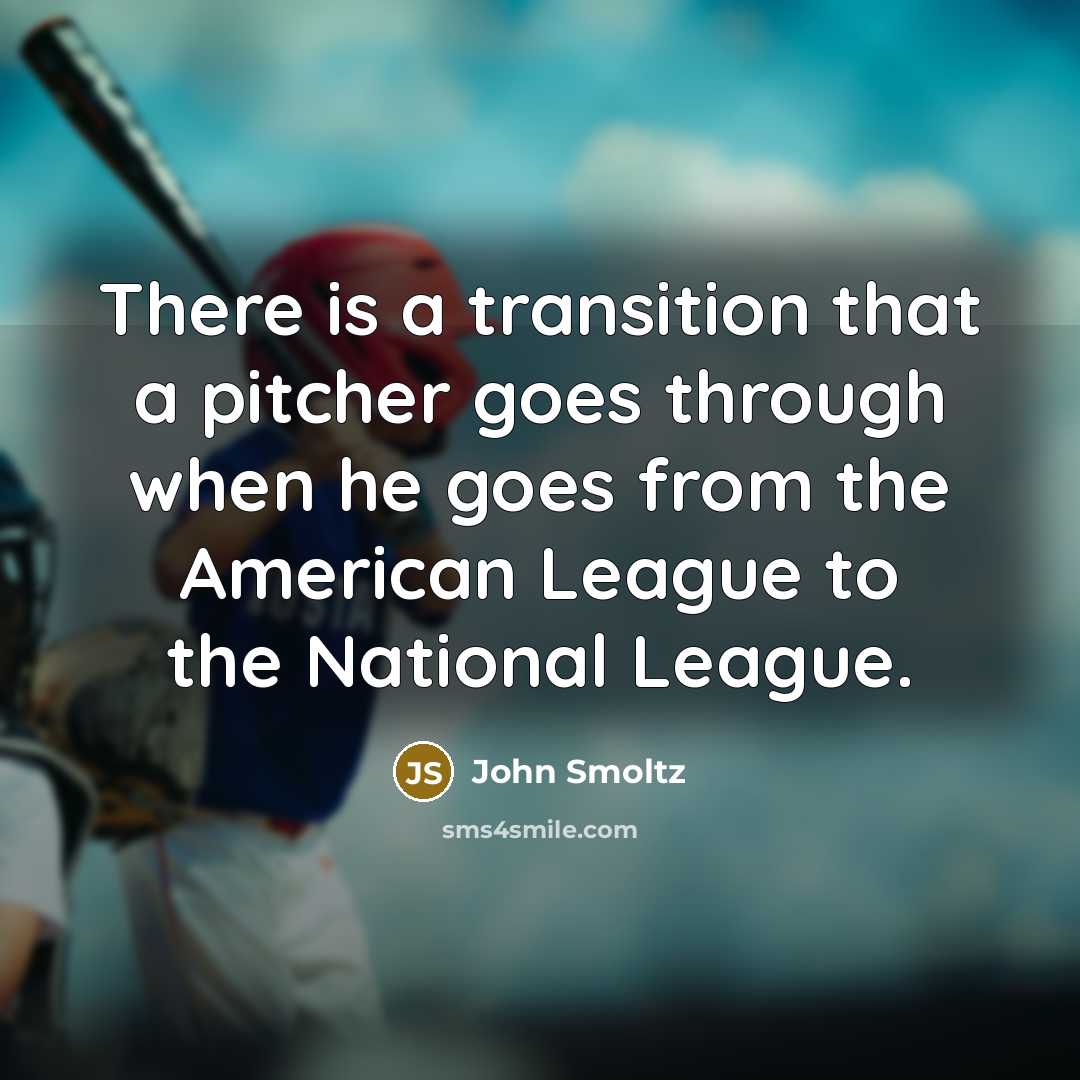 “There is a transition that a pitcher goes through when he goes from the American League to the National League.” quote by John Smoltz