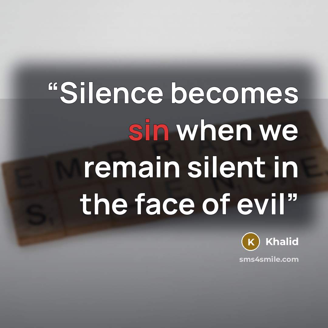 “Silence becomes sin when we remain silent in the face of evil” quote by Khalid