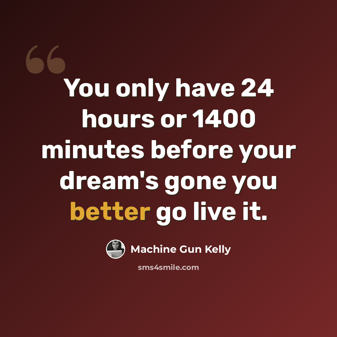“You only have 24 hours or 1400 minutes before your dream's gone you better go live it.” quote by Machine Gun Kelly