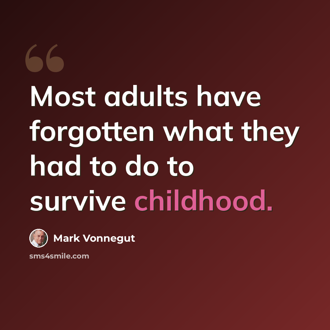 “Most adults have forgotten what they had to do to survive childhood.” quote by Mark Vonnegut