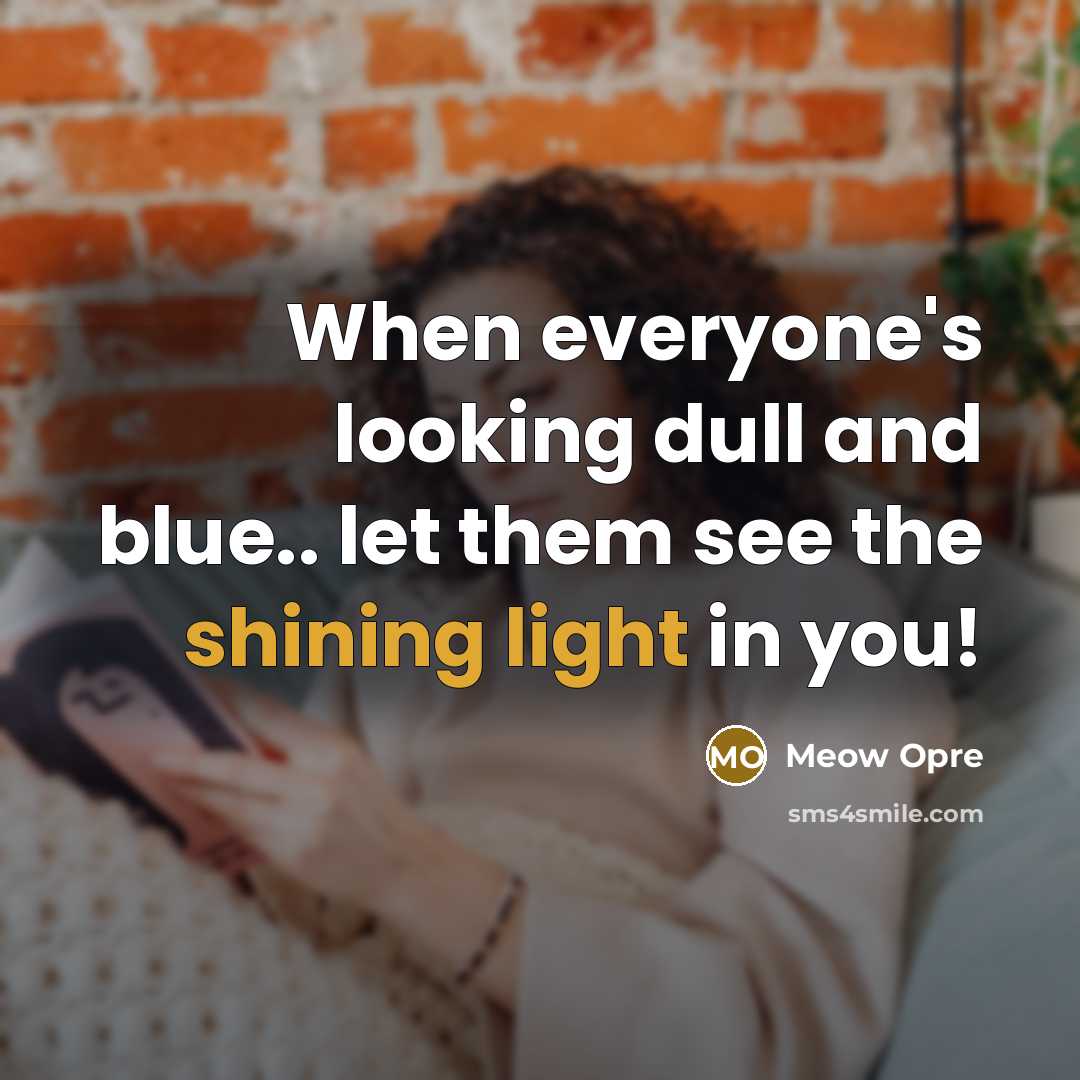 “When everyone's looking dull and blue.. let them see the shining light in you!” quote by Meow Opre