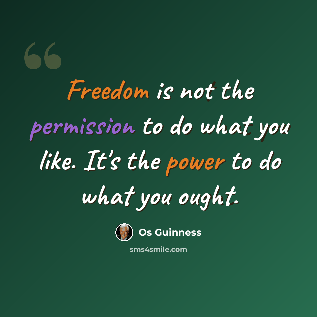 “Freedom is not the permission to do what you like. It's the power to do what you ought.” quote by Os Guinness