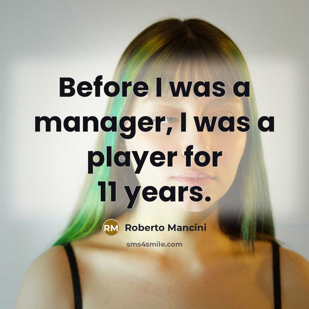 “Before I was a manager, I was a player for 11 years.” quote by Roberto Mancini