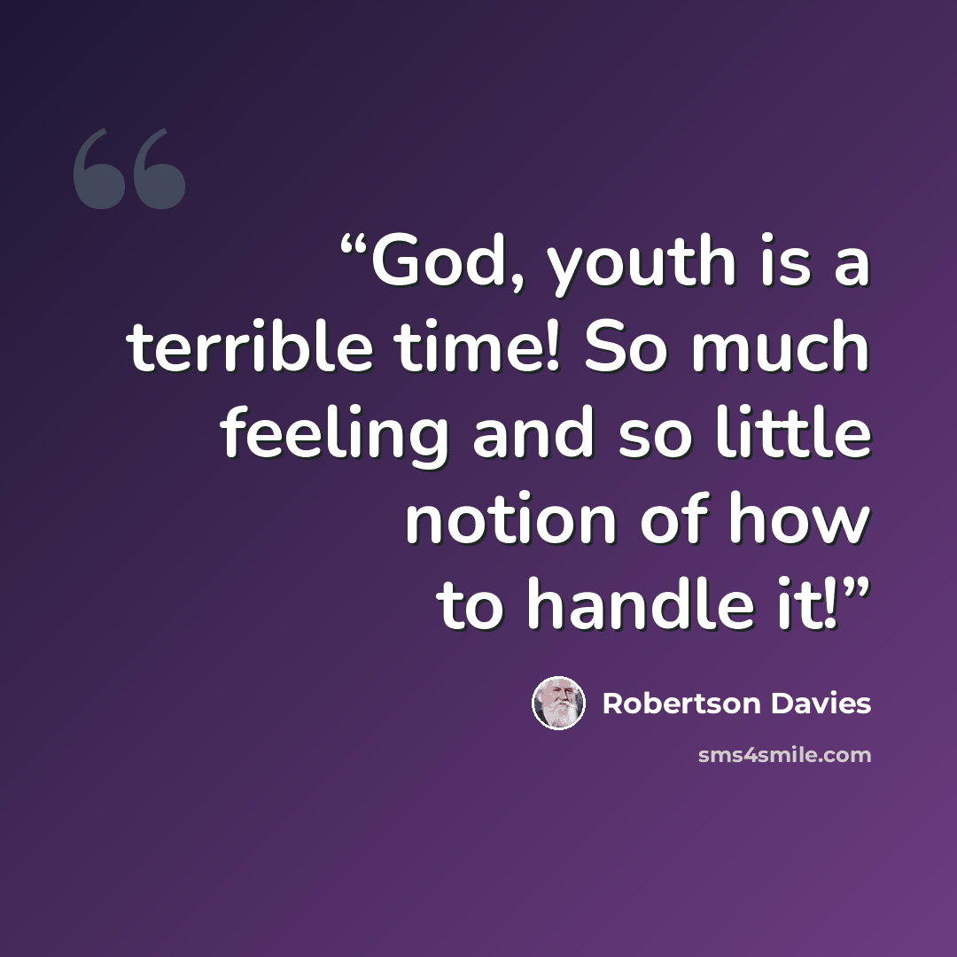 “God, youth is a terrible time! So much feeling and so little notion of how to handle it!” quote by Robertson Davies