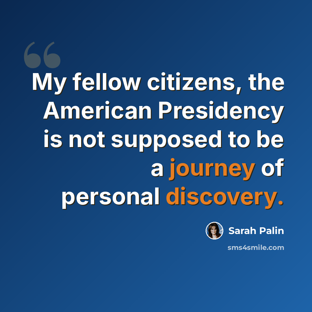 “My fellow citizens, the American Presidency is not supposed to be a journey of personal discovery.” quote by Sarah Palin