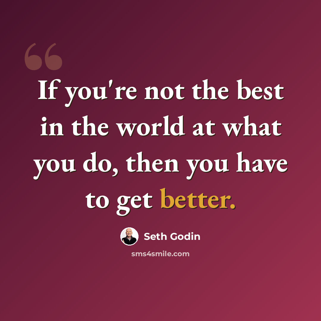 “If you're not the best in the world at what you do, then you have to get better.” quote by Seth Godin