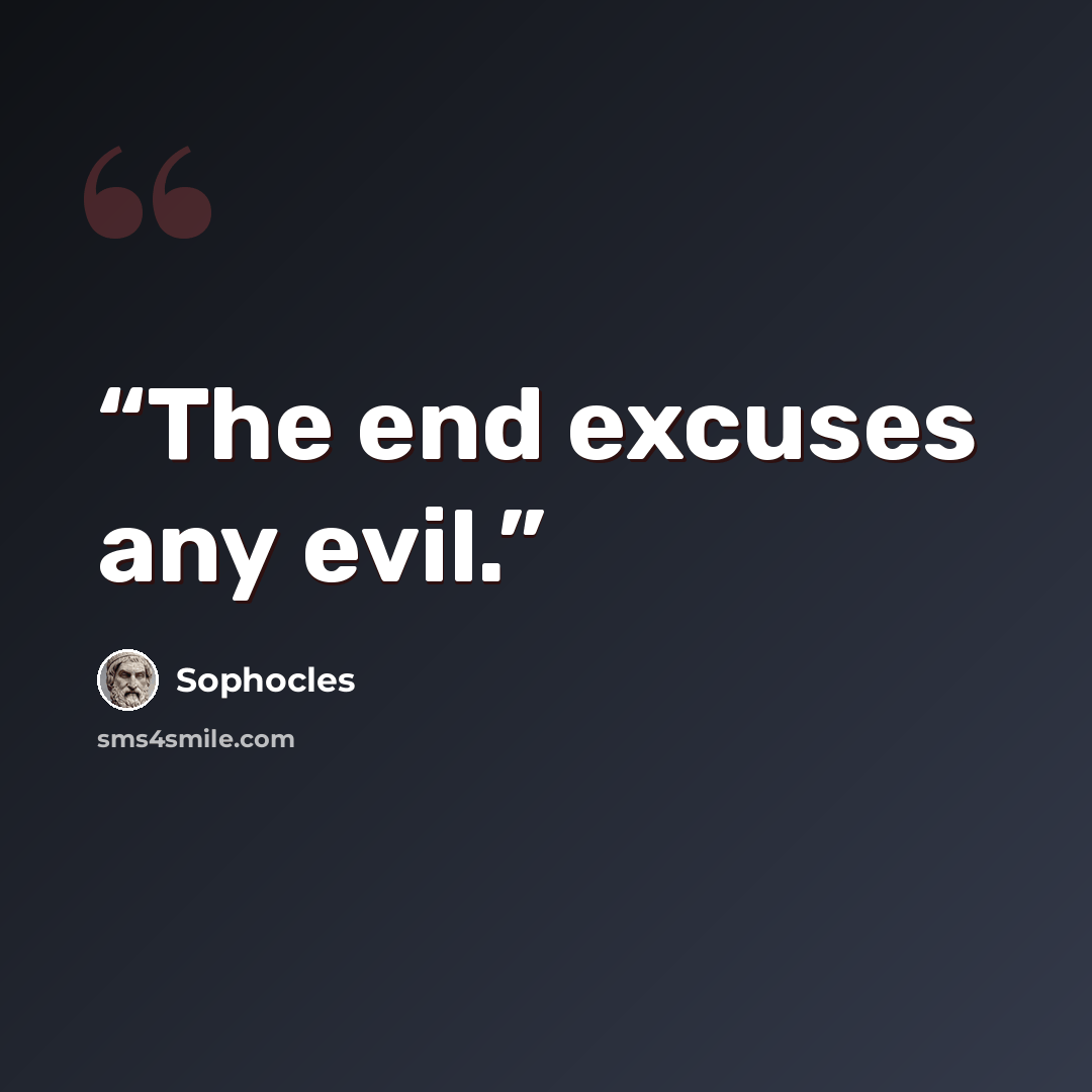 “The end excuses any evil.” quote by Sophocles