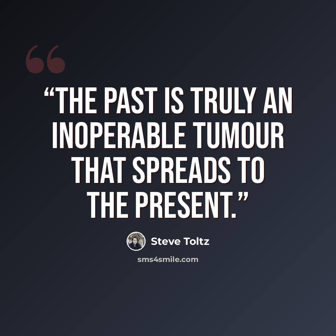 “The past is truly an inoperable tumour that spreads to the present.” quote by Steve Toltz