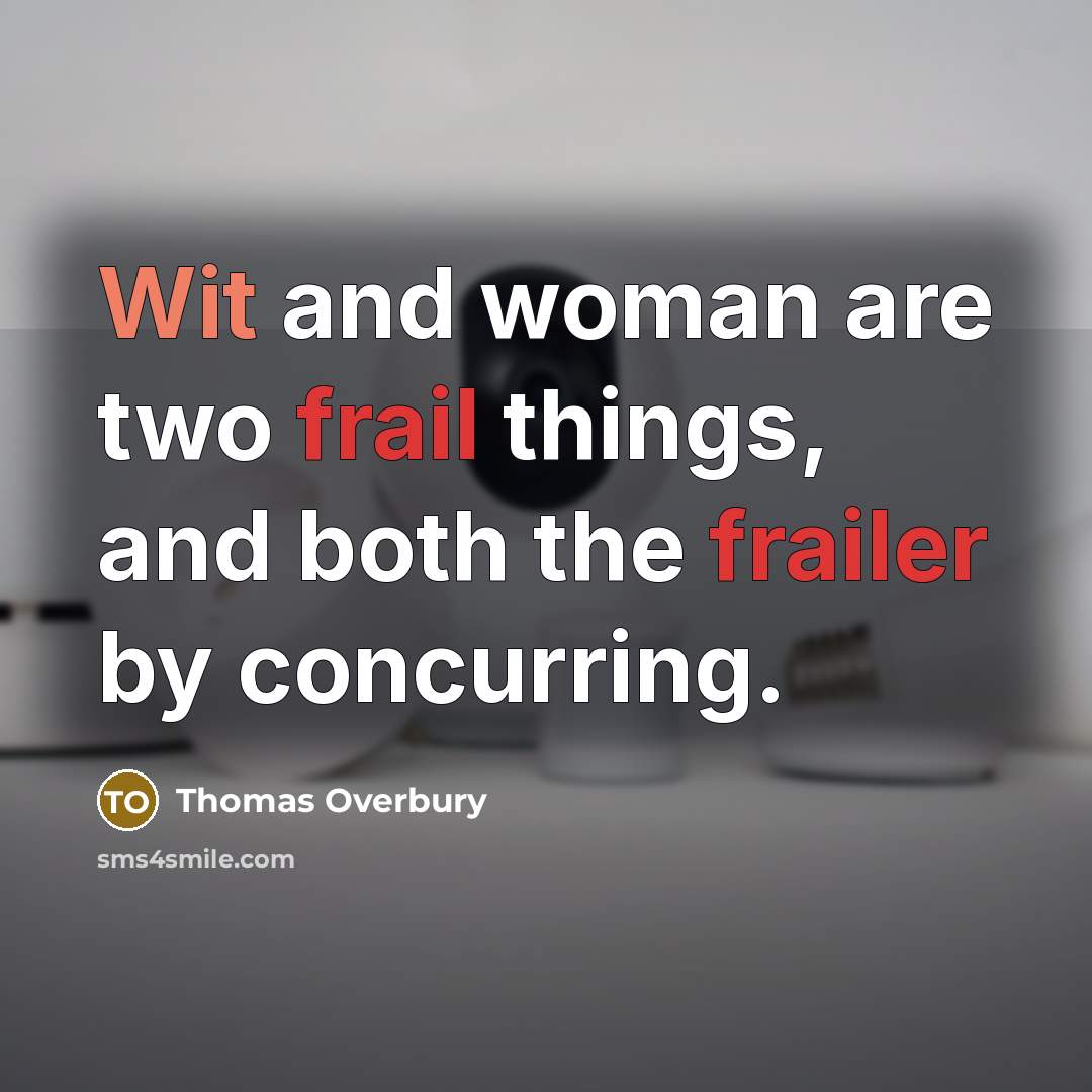 “Wit and woman are two frail things, and both the frailer by concurring.” quote by Thomas Overbury