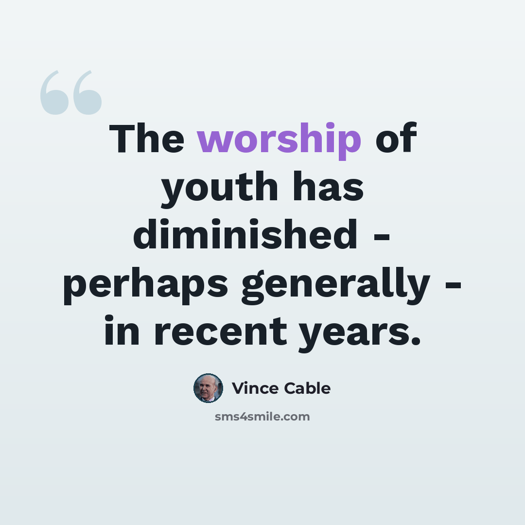 “The worship of youth has diminished - perhaps generally - in recent years.” quote by Vince Cable