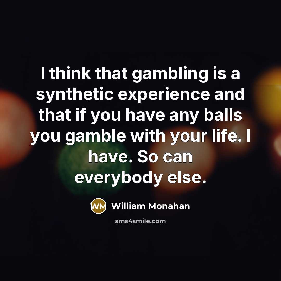 “I think that gambling is a synthetic experience and that if you have any balls you gamble with your life. I have. So can everybody else.” quote by William Monahan